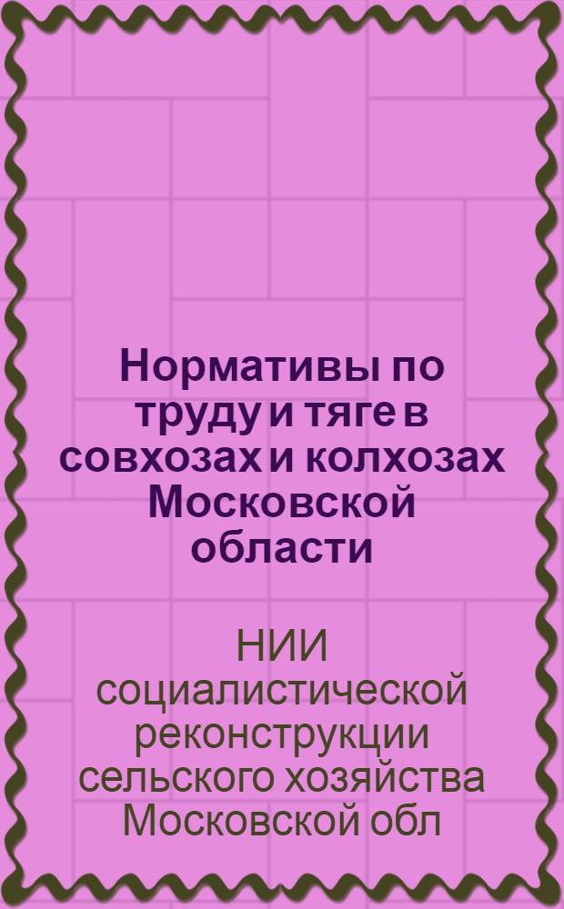 Нормативы по труду и тяге в совхозах и колхозах Московской области : Справочник