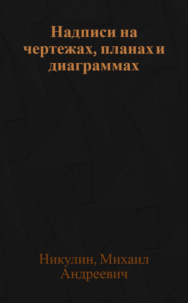 ... Надписи на чертежах, планах и диаграммах : Правила для надписывания чертежей : Образцы шрифтов: нормального, рондо и др. и способы их выполнения : Пособие для техников, чертежников и учащихся : С 178 фиг. в тексте