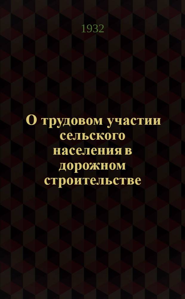 ... О трудовом участии сельского населения в дорожном строительстве : Инструкция ГДТ РСФСР от 1 марта 1932 г