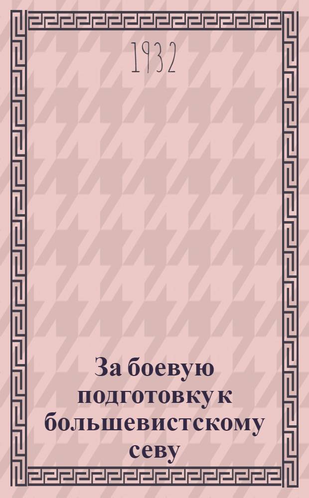 За боевую подготовку к большевистскому севу : Сборник руководящих материалов