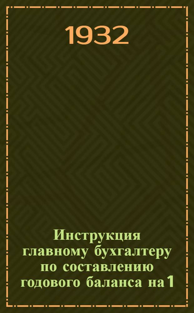 ... Инструкция главному бухгалтеру по составлению годового баланса на 1/I 1933 г.