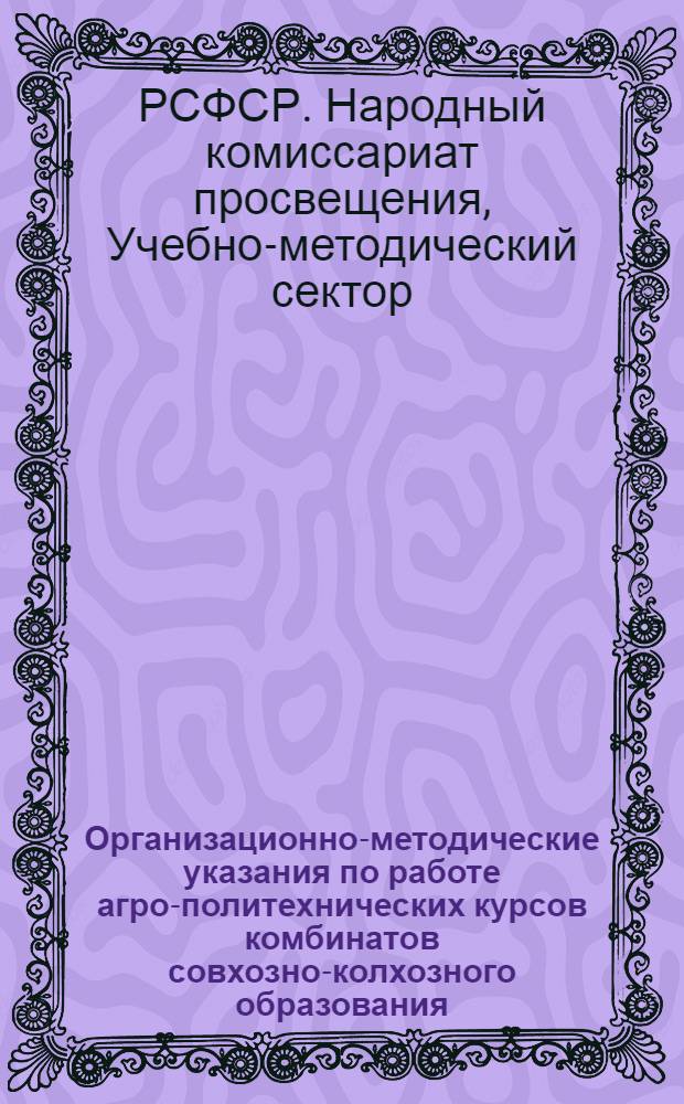 ... Организационно-методические указания по работе агро-политехнических курсов комбинатов совхозно-колхозного образования