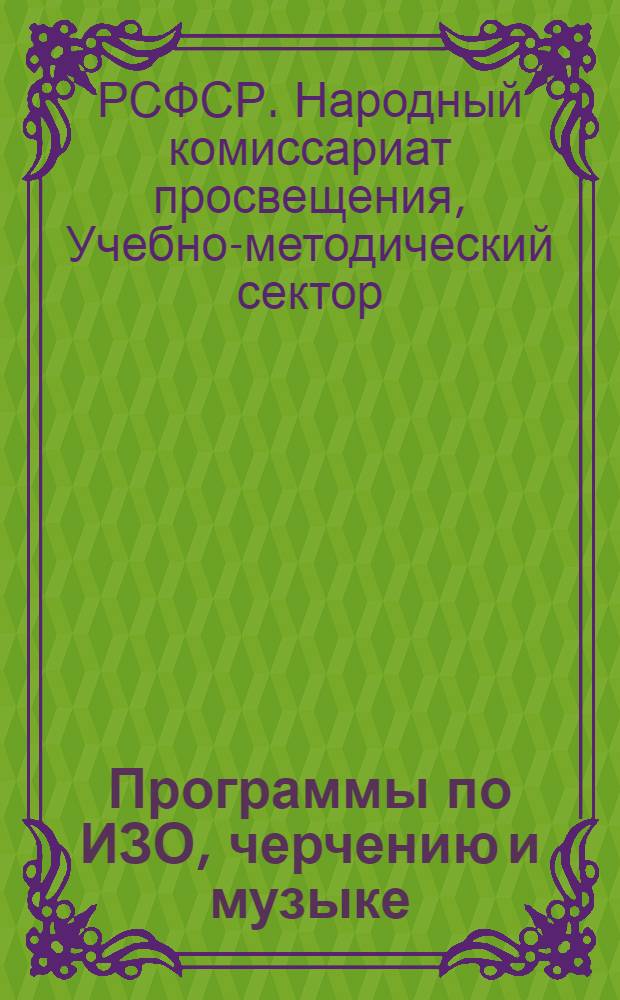 ... Программы по ИЗО, черчению и музыке : Для 1-го и 2-го концентров фабрично-заводской семилетки, сельской нач. школы и школы колхоз. молодежи : Проект