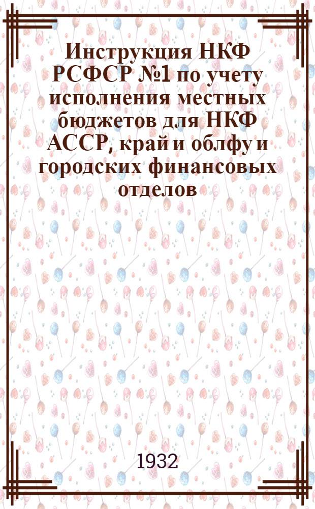 ... Инструкция НКФ РСФСР № 1 по учету исполнения местных бюджетов для НКФ АССР, край и облфу и городских финансовых отделов...