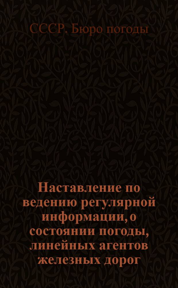 ... Наставление по ведению регулярной информации, о состоянии погоды, линейных агентов железных дорог