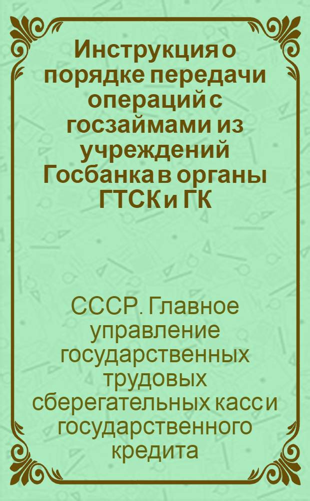 ... Инструкция о порядке передачи операций с госзаймами из учреждений Госбанка в органы ГТСК и ГК