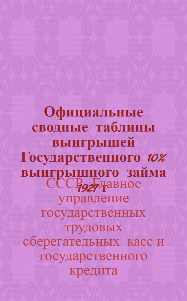 ... Официальные сводные таблицы выигрышей Государственного 10% выигрышного займа 1927 г. за 1-19 тиражи выигрышей... и Государственного 9% выигрышного займа 1930 г. за 1-7 тиражи выигрышей...