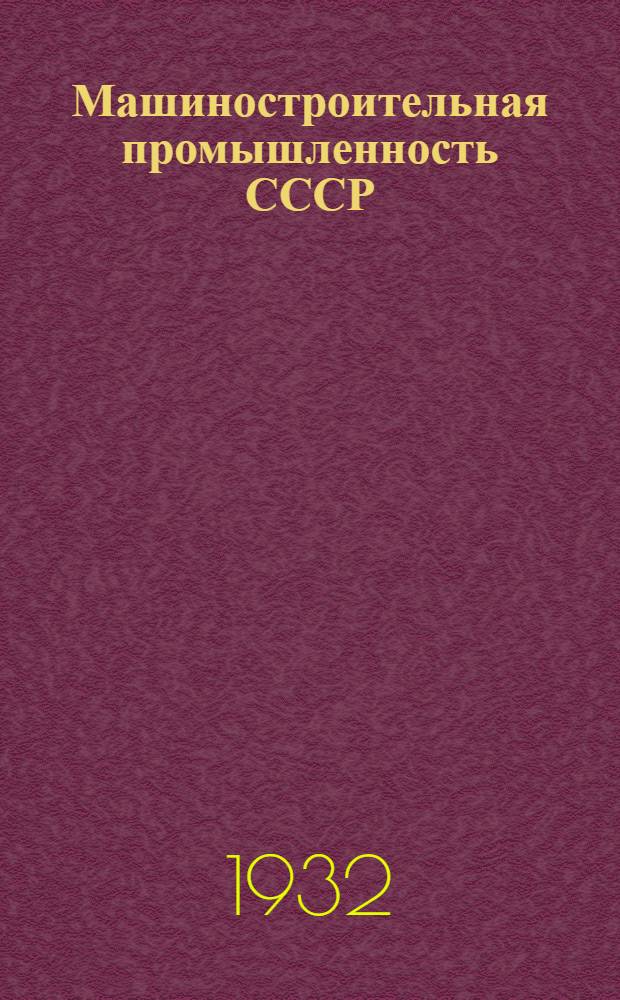 ... Машиностроительная промышленность СССР : Справочник глав. управлений, трестов, заводов, строительств, контор, баз, науч. и учеб. заведений и прочих предприятий союзной, республиканской и местной машиностроит. промышленности : В 2 частях : Проспект
