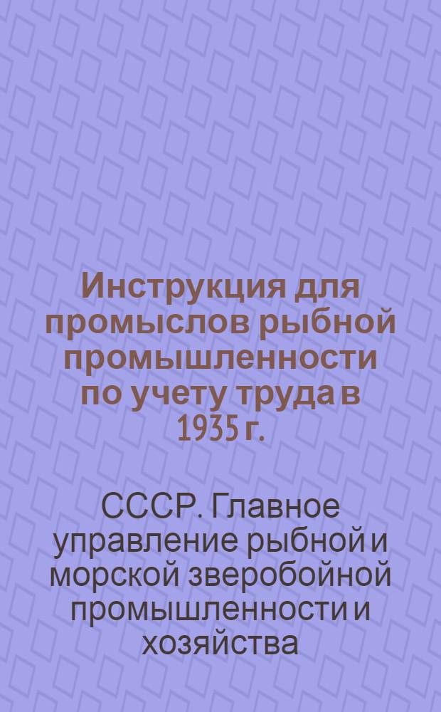 ... Инструкция для промыслов рыбной промышленности по учету труда в 1935 г.