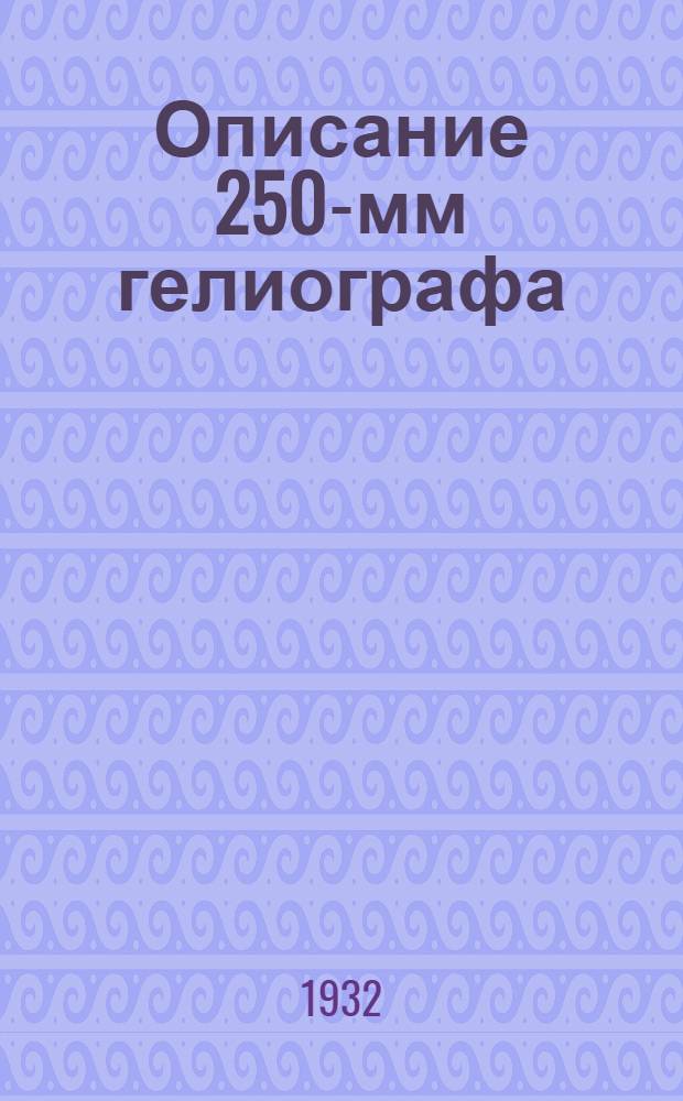 ... Описание 250-мм гелиографа : (С 13 рис.)