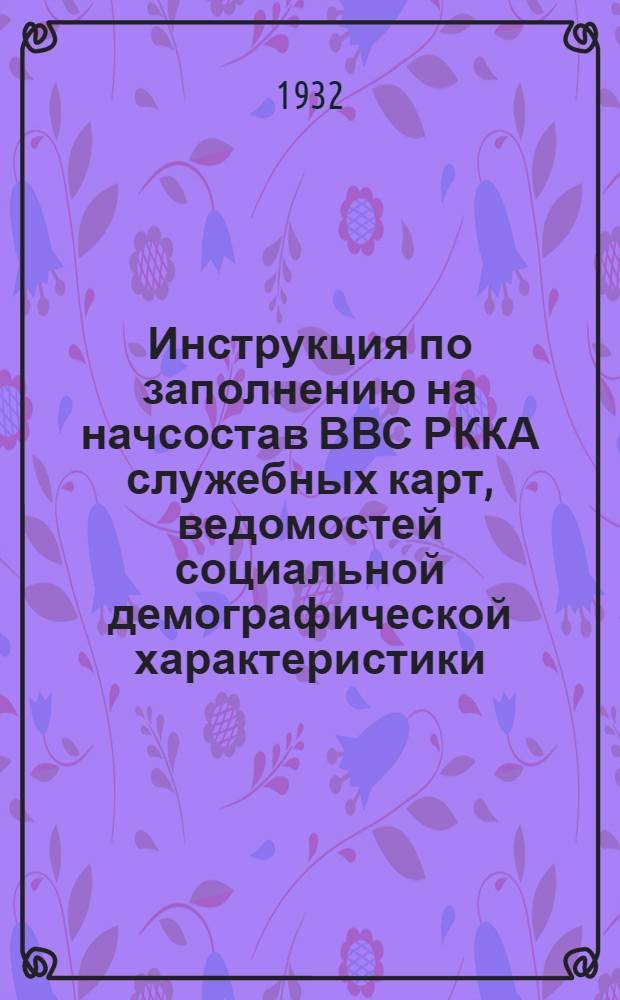 ... Инструкция по заполнению на начсостав ВВС РККА служебных карт, ведомостей социальной демографической характеристики, должностных именных списков и их пересылке