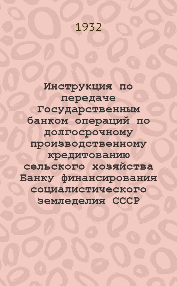 ... Инструкция по передаче Государственным банком операций по долгосрочному производственному кредитованию сельского хозяйства Банку финансирования социалистического земледелия СССР