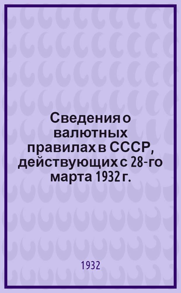 ... Сведения о валютных правилах в СССР, действующих с 28-го марта 1932 г.