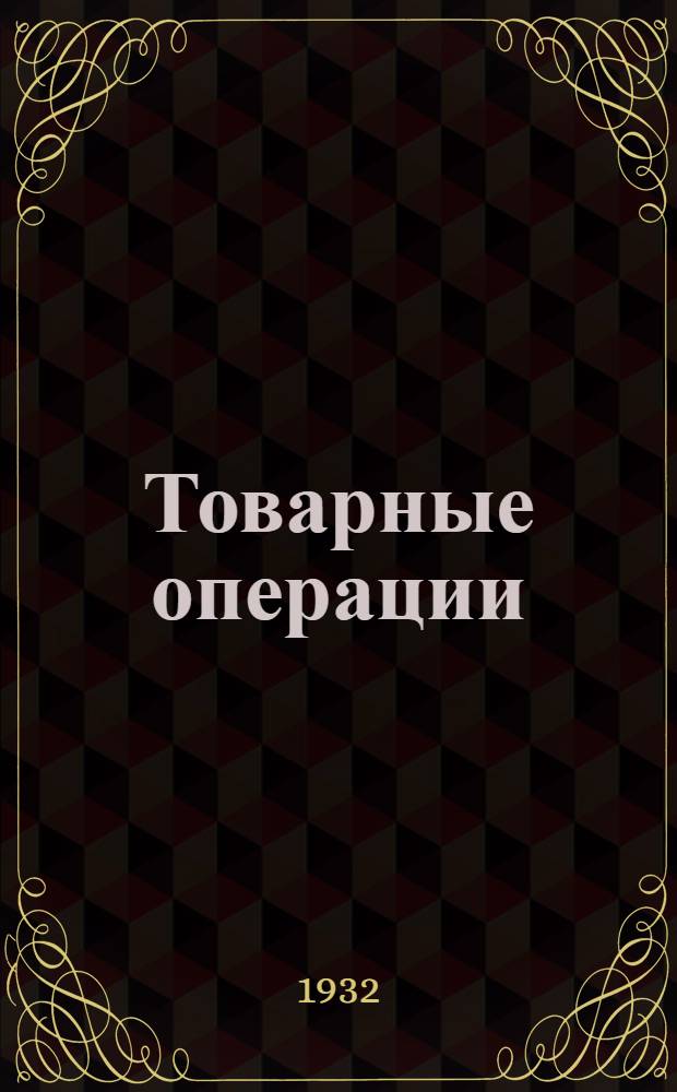 ... Товарные операции : 1) Товаро-ссудные и комиссионные операции. 2) Товаро-складские операции и реализация товаров. 3) Товарные фонды, товароснабженческие операции и скоропортящиеся грузы