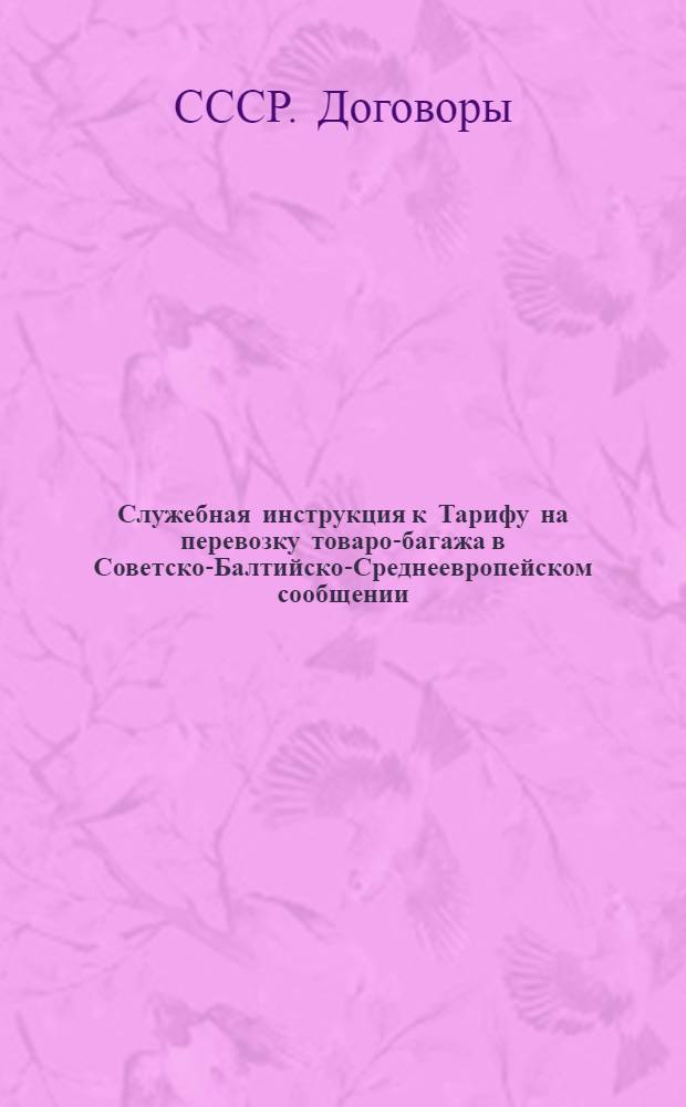 ... Служебная инструкция к Тарифу на перевозку товаро-багажа в Советско-Балтийско-Среднеевропейском сообщении : Действует с 1 апр. 1932 г