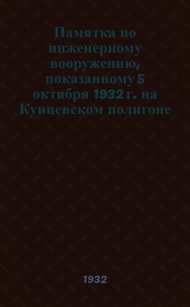 ... Памятка по инженерному вооружению, показанному 5 октября 1932 г. на Кунцевском полигоне