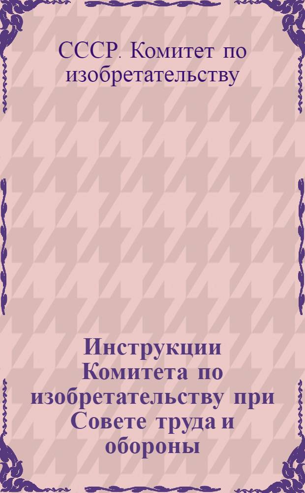 ... Инструкции Комитета по изобретательству при Совете труда и обороны : 1) О вознаграждении за изобретения, технические и организационные усовершенствования и 2) об обмене патентов на изобретения на авторские свидетельства