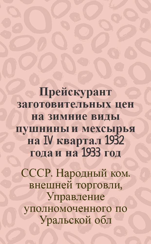 ... Прейскурант заготовительных цен на зимние виды пушнины и мехсырья на IV квартал 1932 года и на 1933 год