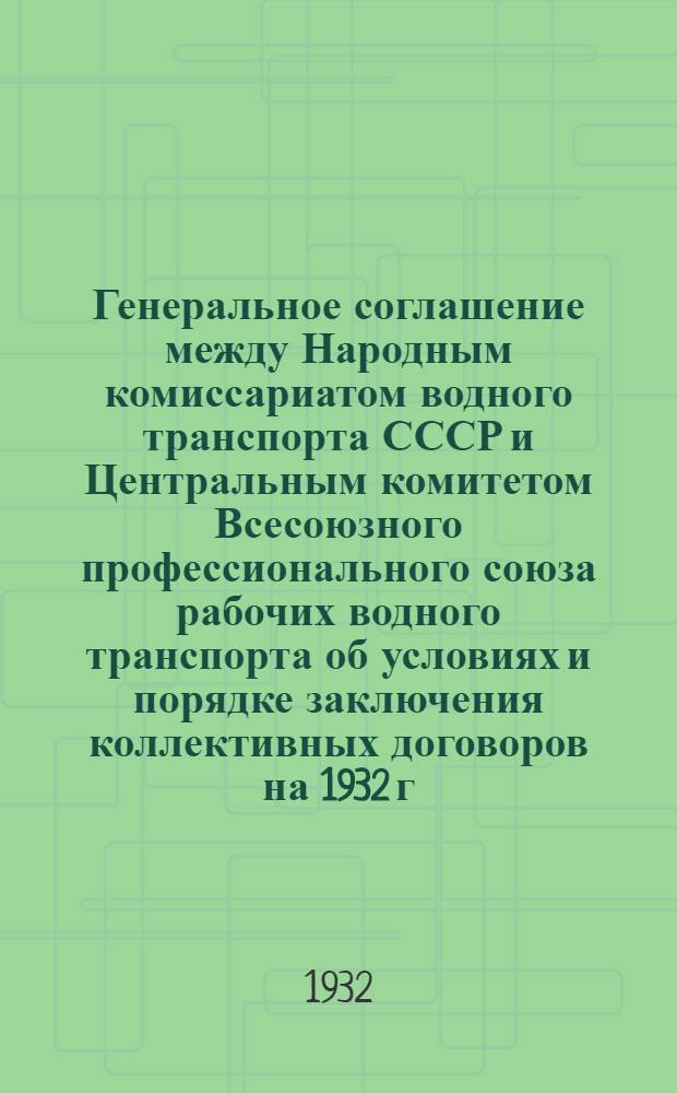 ... Генеральное соглашение между Народным комиссариатом водного транспорта СССР и Центральным комитетом Всесоюзного профессионального союза рабочих водного транспорта об условиях и порядке заключения коллективных договоров на 1932 г. по речному транспорту