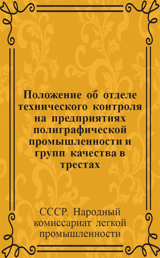 ... Положение об отделе технического контроля на предприятиях полиграфической промышленности и групп качества в трестах : Приказы № 810 и 811 от 19/X 1932 г. НКЛП СССР : Циркулярное письмо ГУППС НКЛП СССР - Структура, функции ОТК и инструкции приемщикам-браковщикам отдела технического контроля