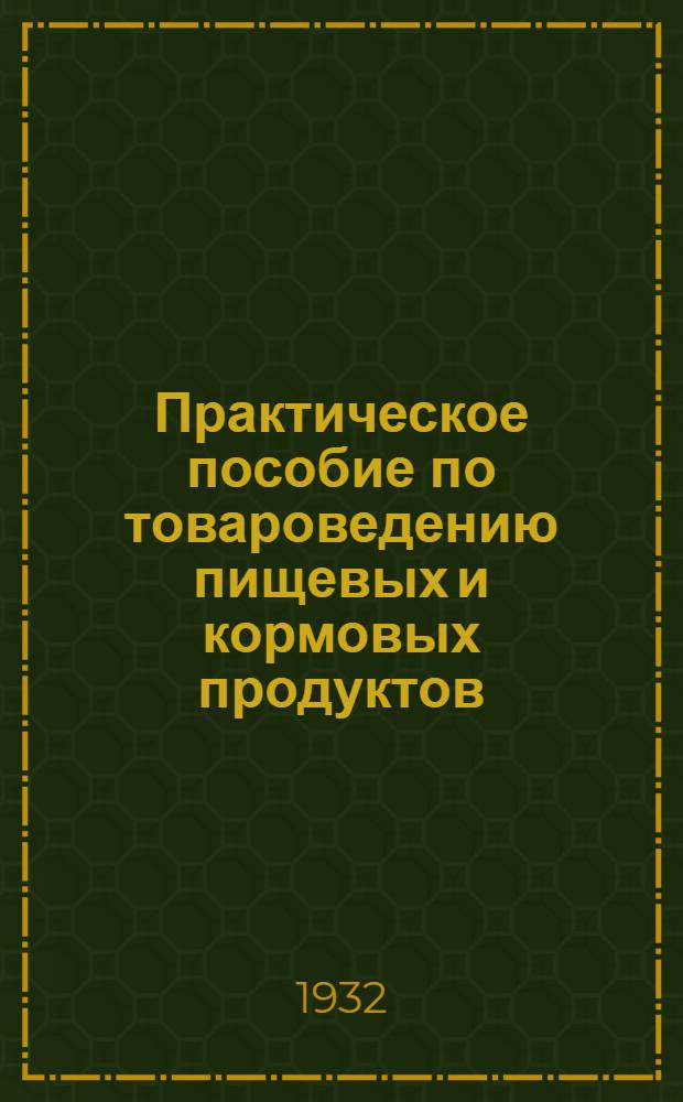 ... Практическое пособие по товароведению пищевых и кормовых продуктов