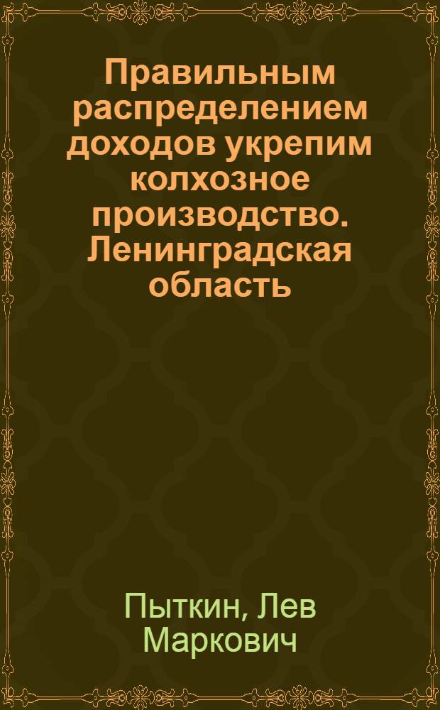 ... Правильным распределением доходов укрепим колхозное производство. [Ленинградская область]