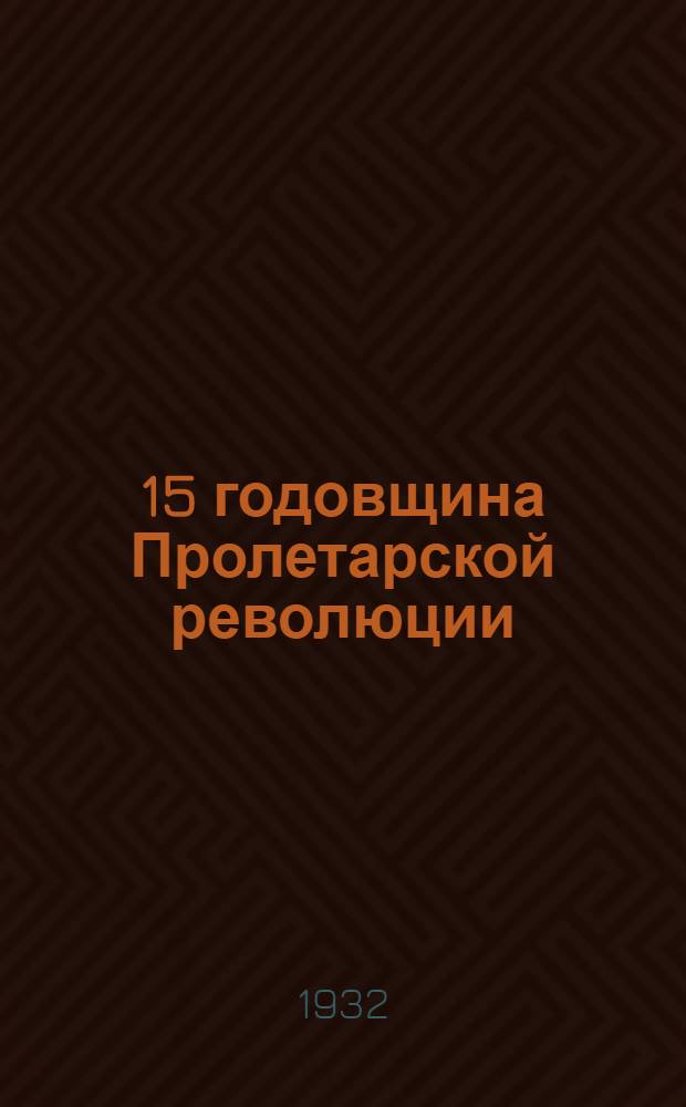... 15 годовщина Пролетарской революции : Материалы для докладчиков и беседчиков
