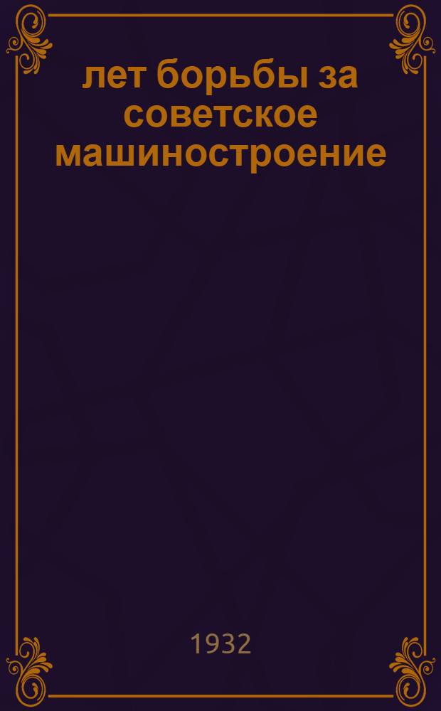 15 лет борьбы за советское машиностроение : Сборник статей о достижениях ленингр. машиностроения и металлургии