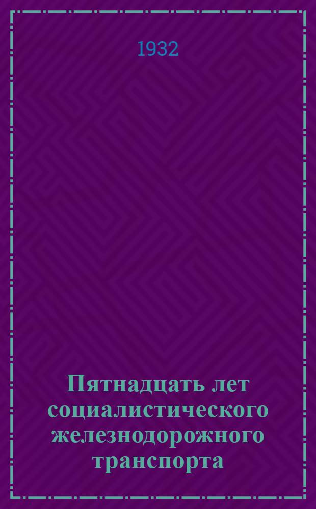 Пятнадцать лет социалистического железнодорожного транспорта : Сборник статей о работе, достижениях и задачах ж.-д. транспорта и аппарата НКПС к 15 годовщине Октябрьской революции