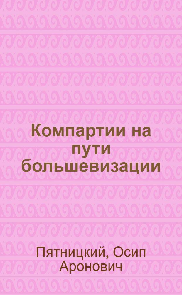 ... Компартии на пути большевизации : Большевизация ком. партий капиталист. стран путем преодоления соц.-дем. традиций