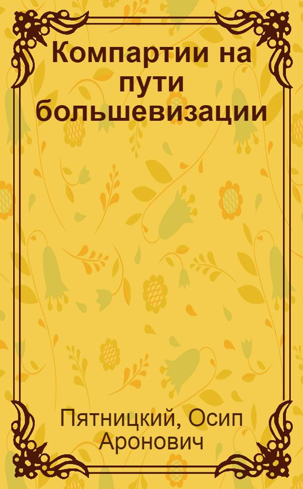 ... Компартии на пути большевизации : Большевизация ком. партий капиталистич. стран путем преодоления социал-демократич. традиций