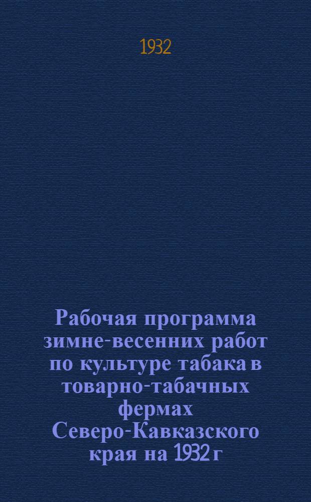 Рабочая программа зимне-весенних работ по культуре табака в товарно-табачных фермах Северо-Кавказского края на 1932 г.