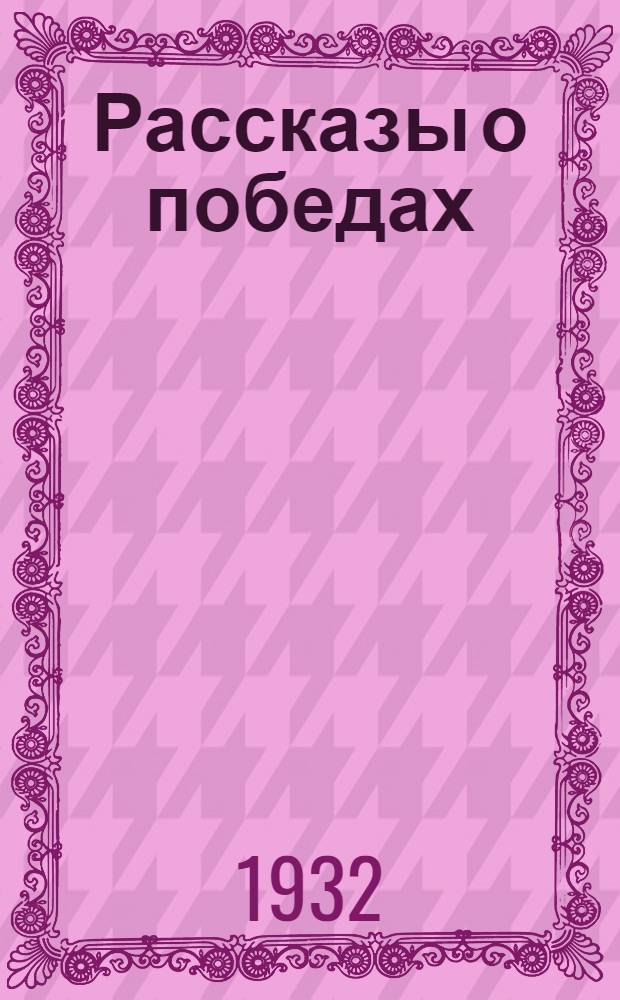 Рассказы о победах : Сборник рассказов для детей младш. и средн. возраста