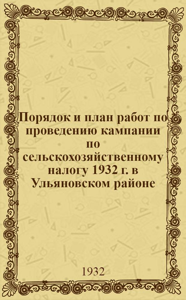 Порядок и план работ по проведению кампании по сельскохозяйственному налогу 1932 г. в Ульяновском районе