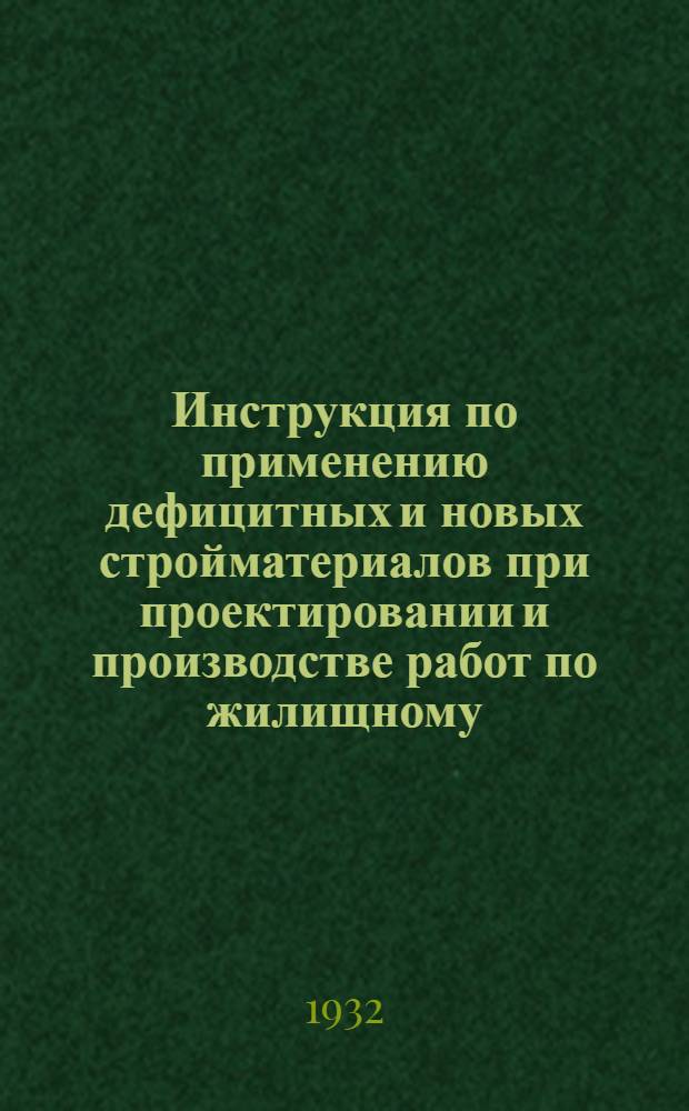 Инструкция по применению дефицитных и новых стройматериалов при проектировании и производстве работ по жилищному, коммунальному и социально-культурному строительству в пределах Уралобласти в 1932 году...
