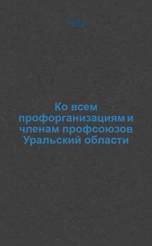 Ко всем профорганизациям и членам профсоюзов Уральский области : О подготовке к VI обл. съезду