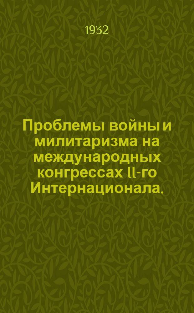 ... Проблемы войны и милитаризма на международных конгрессах II-го Интернационала. (1889-1914 гг.) : Сборник материалов