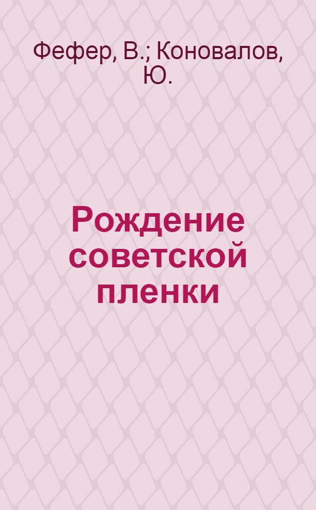 ... Рождение советской пленки : История Переславльск. кино-пленочной фабрики