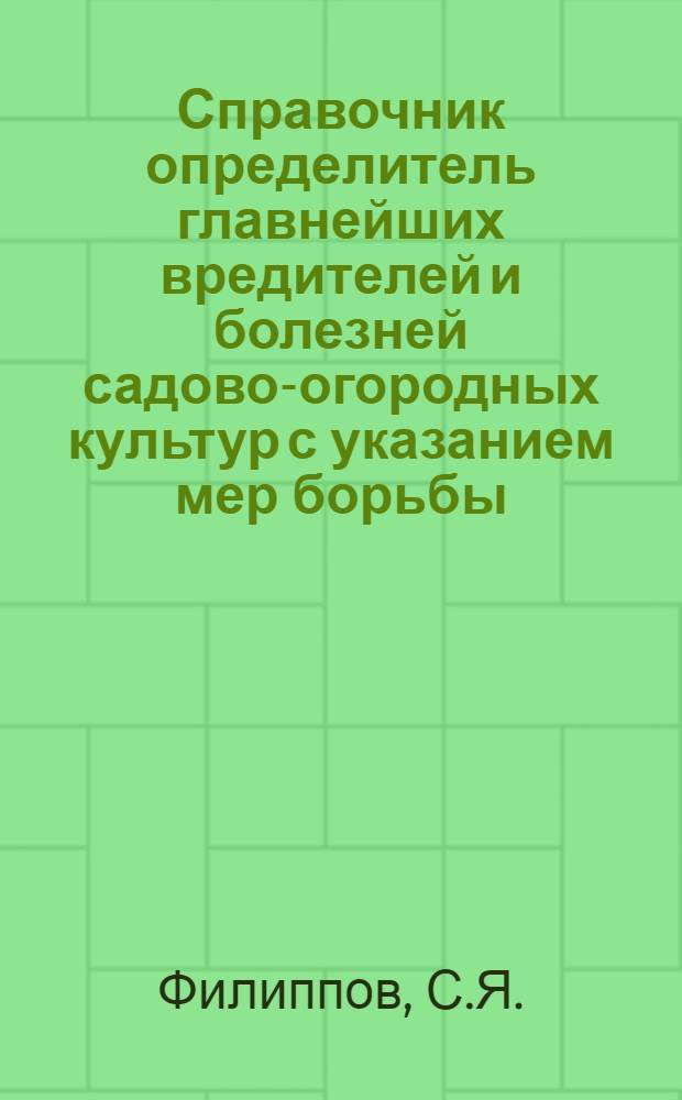 ... Справочник определитель главнейших вредителей и болезней садово-огородных культур с указанием мер борьбы