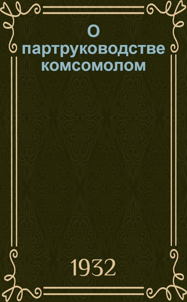 О партруководстве комсомолом : Сборник