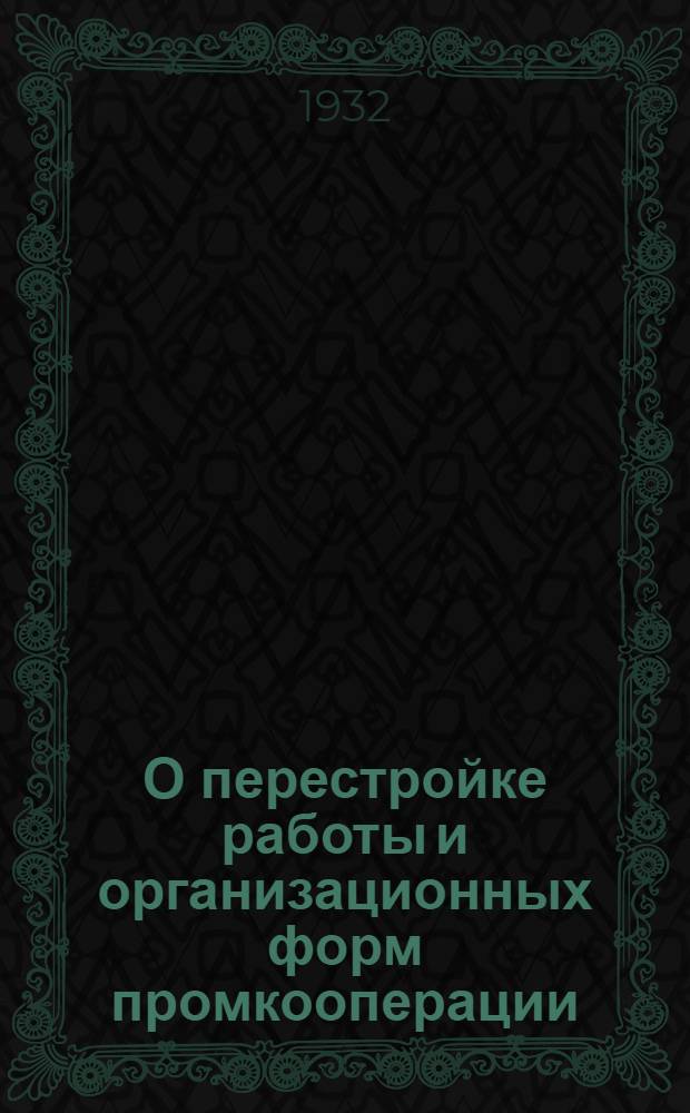 О перестройке работы и организационных форм промкооперации : Материалы