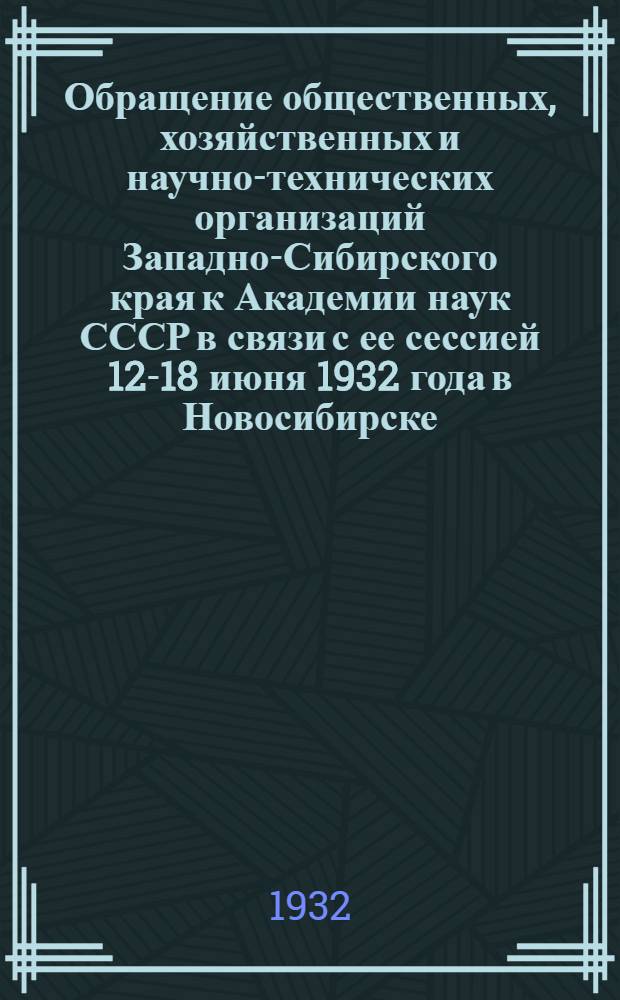 Обращение общественных, хозяйственных и научно-технических организаций Западно-Сибирского края к Академии наук СССР в связи с ее сессией 12-18 июня 1932 года в Новосибирске