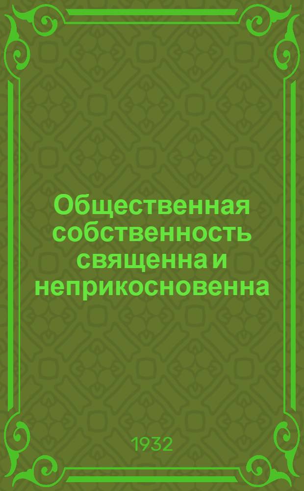Общественная собственность священна и неприкосновенна : Постановление ЦИК и СНК СССР и передовая "Правды" от 9/VIII-32 г. № 219 (5384)