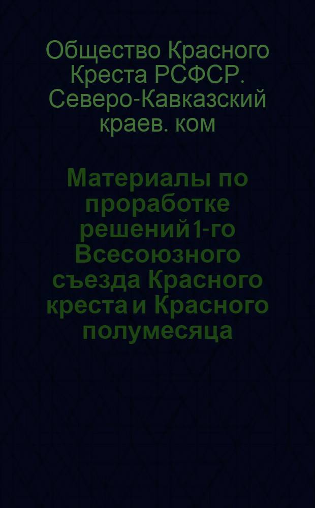 Материалы по проработке решений 1-го Всесоюзного съезда Красного креста и Красного полумесяца : Для докладчиков и беседчиков ячеек РОКК