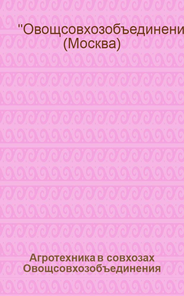 ... Агротехника в совхозах Овощсовхозобъединения : Памятка для бригадиров