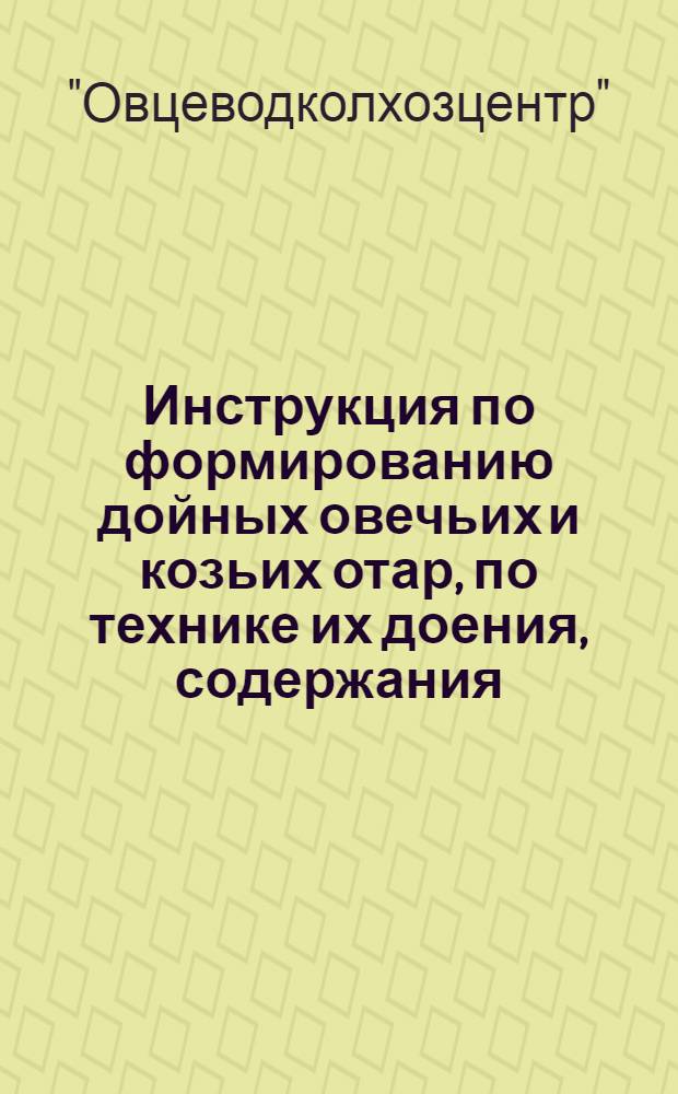 ... Инструкция по формированию дойных овечьих и козьих отар, по технике их доения, содержания, кормления и ухода в период дойки