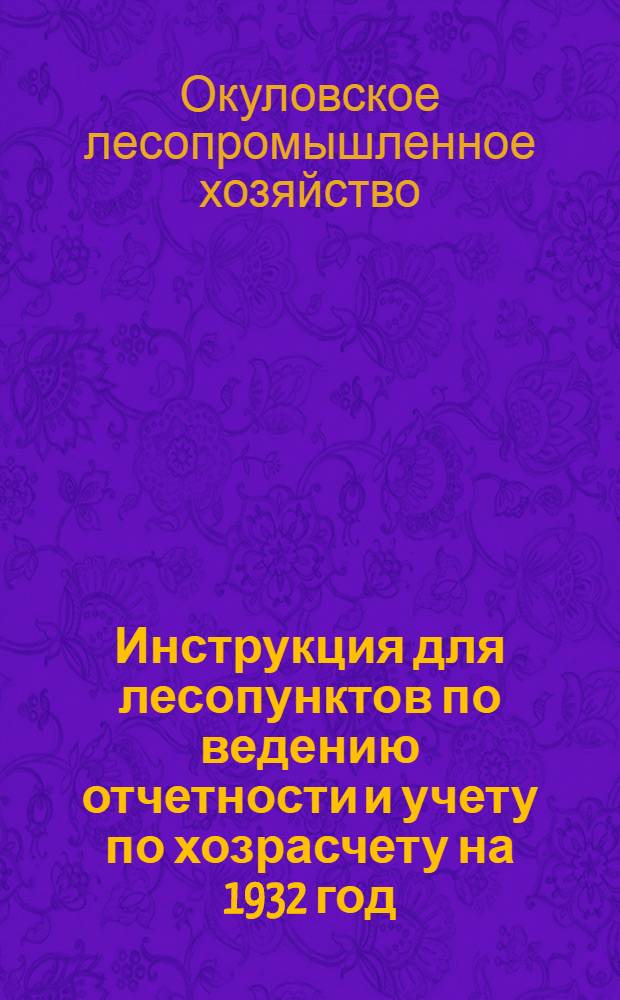 ... Инструкция для лесопунктов по ведению отчетности и учету по хозрасчету на 1932 год