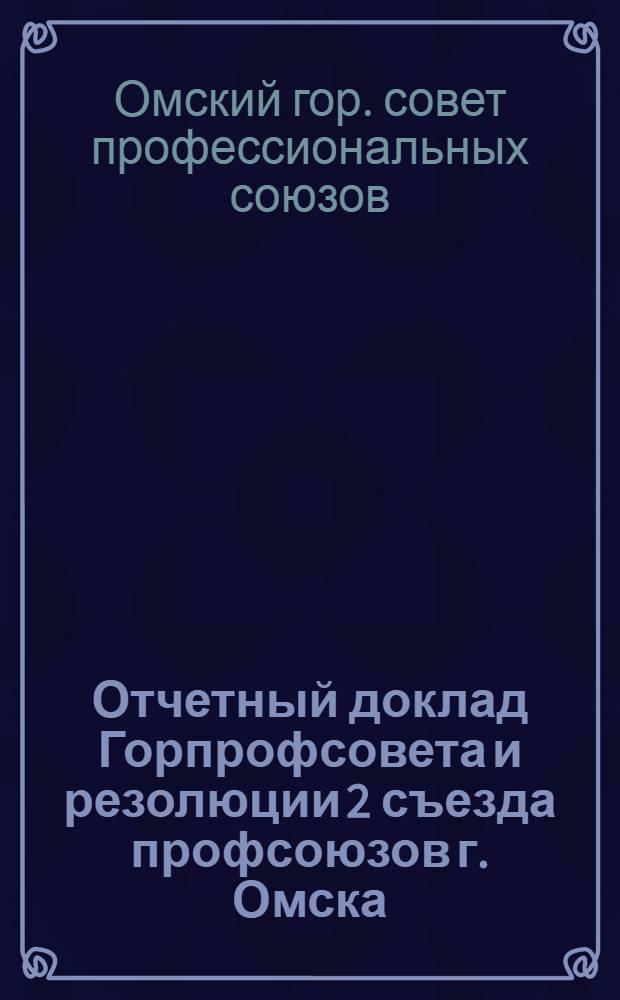 Отчетный доклад Горпрофсовета и резолюции 2 съезда профсоюзов г. Омска
