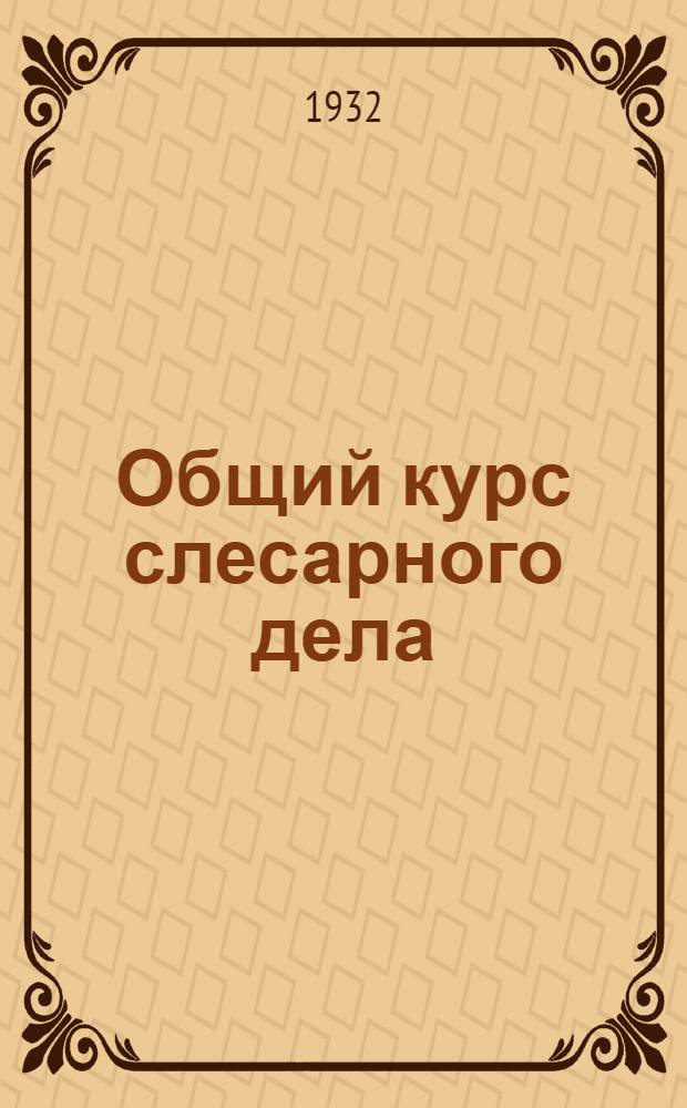... Общий курс слесарного дела : Рабочая книга