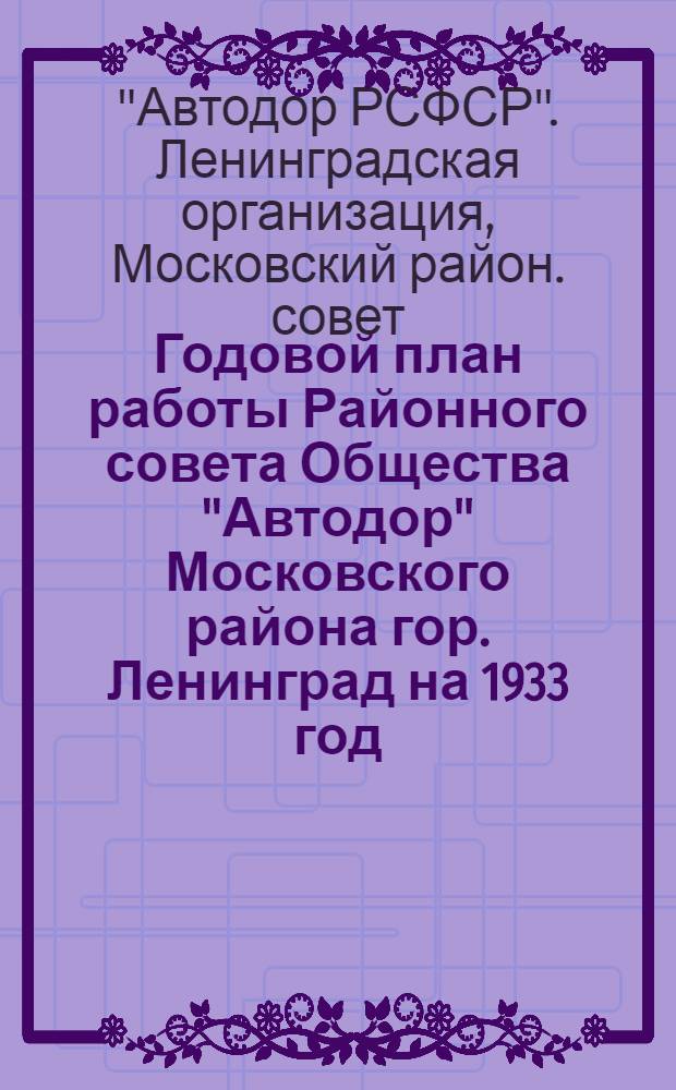 ... Годовой план работы Районного совета Общества "Автодор" Московского района гор. Ленинград на 1933 год